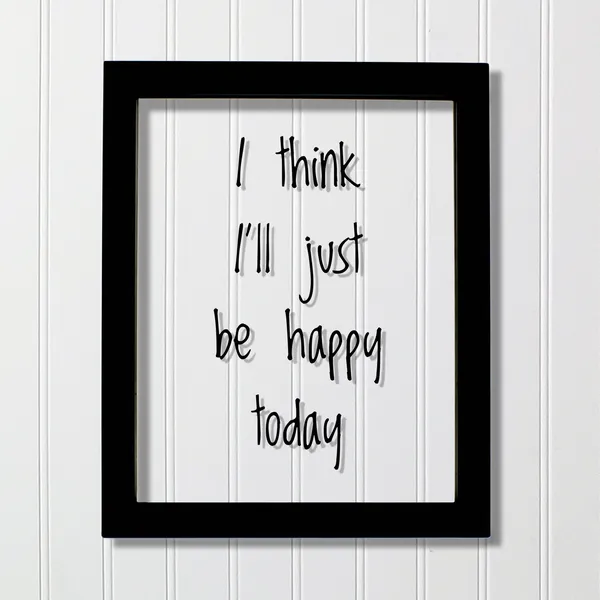 I Think I'll Just Be Happy Today Quote Art Print