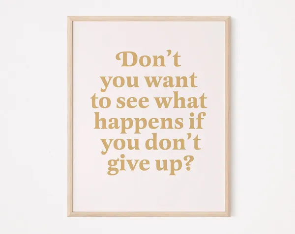 Don't You Want To See What Happens If You Give Up, Quote Print