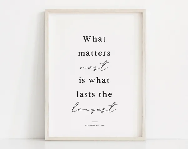 What Matters Most Lasts The Longest LDS Quote Art Print