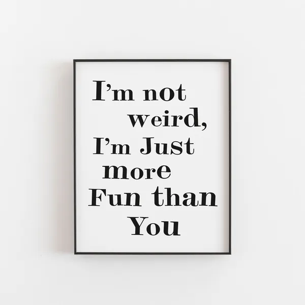 I’m Not Weird, Just More Fun Than You Art Print