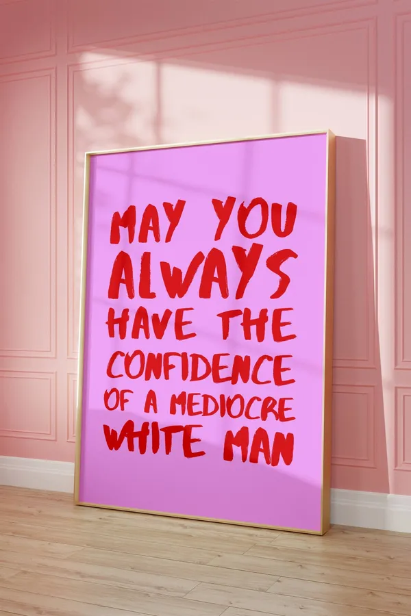 Confidence Of A Mediocre White Man Feminist Quote Poster